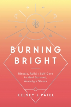 Burning Bright: Rituals, Reiki, and Self-Care to Heal Burnout, Anxiety, and Stress