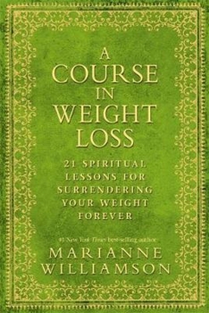 A Course in Weight Loss: 21 Spiritual Lessons for Surrendering Your Weight Forever